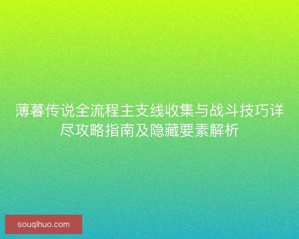 薄暮传说全流程主支线收集与战斗技巧详尽攻略指南及隐藏要素解析